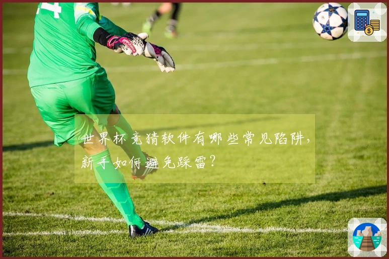 世界杯竞猜软件有哪些常见陷阱，新手如何避免踩雷？