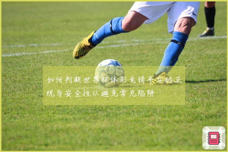 如何判断世界杯体彩竞猜平台的正规与安全性以避免常见陷阱