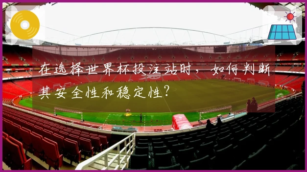 在选择世界杯投注站时,如何判断其安全性和稳定性?