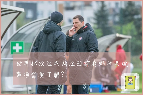 世界杯投注网站注册前有哪些关键事项需要了解？