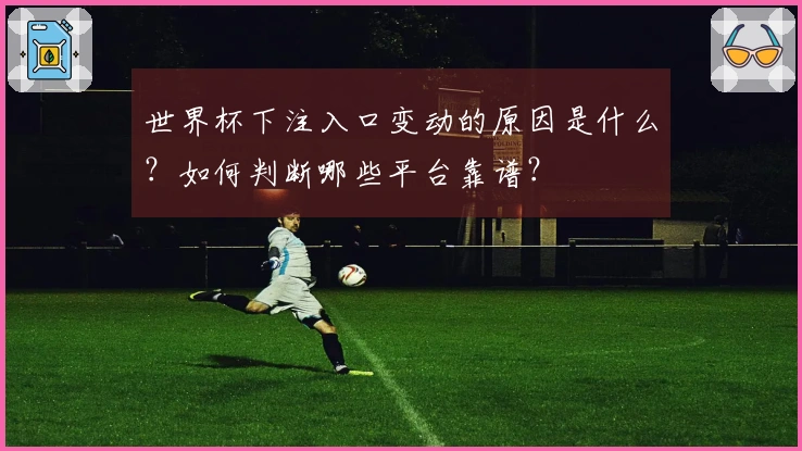 世界杯下注入口变动的原因是什么？如何判断哪些平台靠谱？