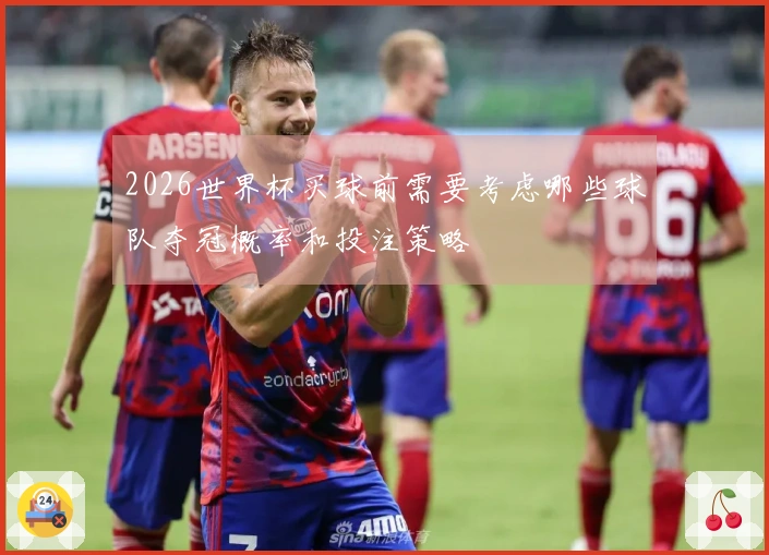 2026世界杯买球前需要考虑哪些球队夺冠概率和投注策略