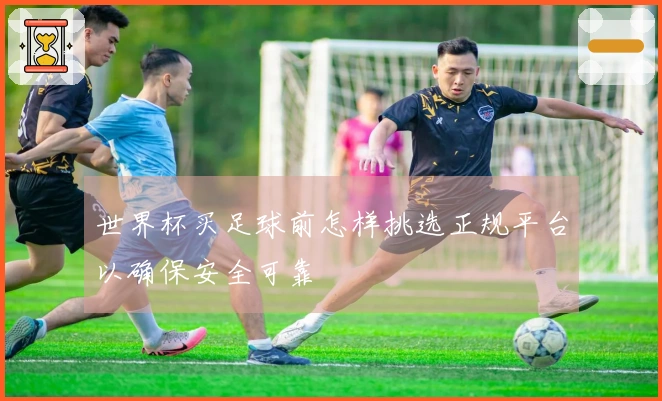 世界杯买足球前怎样挑选正规平台以确保安全可靠