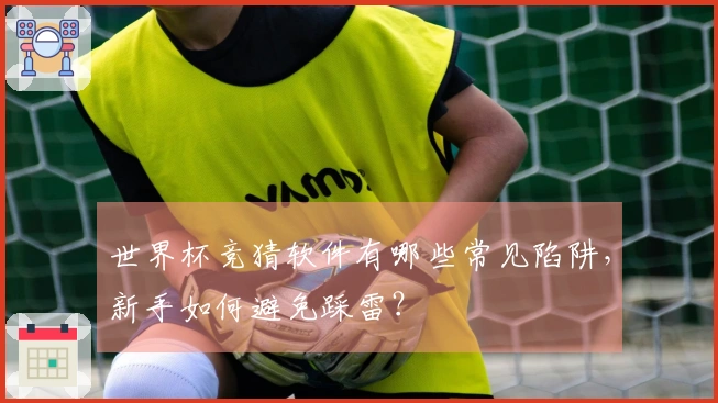 世界杯竞猜软件有哪些常见陷阱，新手如何避免踩雷？