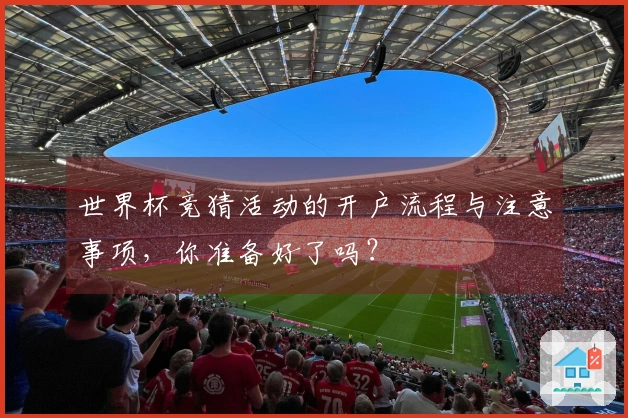 世界杯竞猜活动的开户流程与注意事项，你准备好了吗？